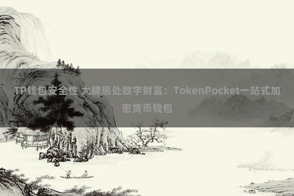 TP钱包安全性 大肆惩处数字财富：TokenPocket一站式加密货币钱包