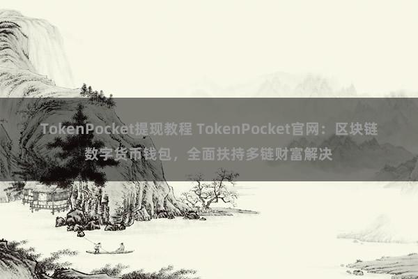   TokenPocket提现教程 TokenPocket官网：区块链数字货币钱包，全面扶持多链财富解决