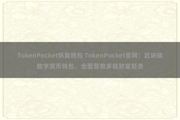   TokenPocket恢复钱包 TokenPocket官网：区块链数字货币钱包，全面营救多链财富贬责