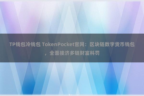 TP钱包冷钱包 TokenPocket官网：区块链数字货币钱包，全面接济多链财富科罚