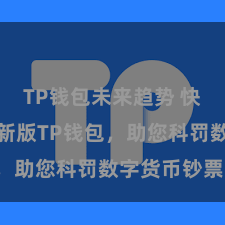   TP钱包未来趋势 快来下载最新版TP钱包，助您科罚数字货币钞票！