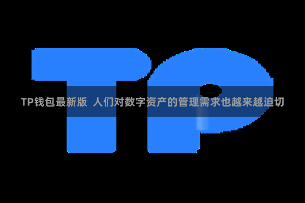 TP钱包最新版  人们对数字资产的管理需求也越来越迫切
