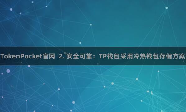 TokenPocket官网  2. 安全可靠：TP钱包采用冷热钱包存储方案