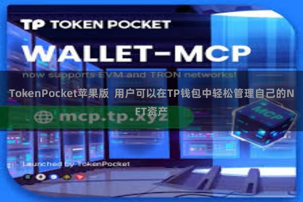 TokenPocket苹果版  用户可以在TP钱包中轻松管理自己的NFT资产